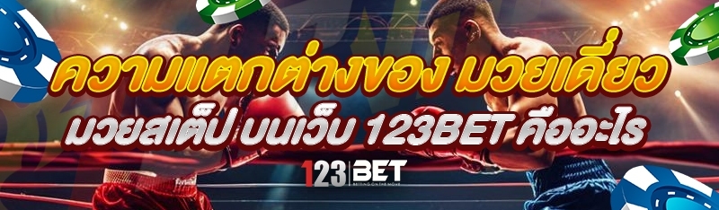 ความแตกต่างของ มวยเดี่ยว มวยสเต็ป บนเว็บ 123bet คืออะไร